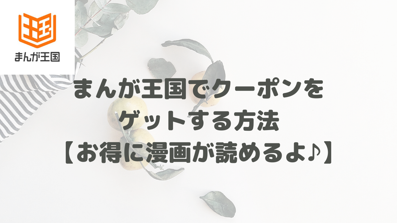 まんが王国でクーポンをゲットする方法 お得に漫画が読めるよ まるこの電子コミックガイドブック